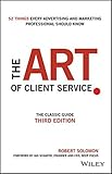 The Art of Client Service: The Classic Guide, Updated for Today's Marketers and Advertisers
