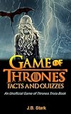 Game of Thrones Facts and Quizzes: An Unofficial Game of Thrones Trivia Book by J.B. STARK