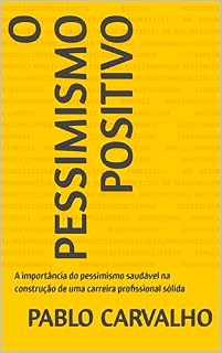 Livro O Pessimismo Positivo: A importância do pessimismo saudável na construção de uma carreira profissional sólida