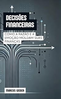 Livro Decisões Financeiras: Como a Razão e a Emoção Moldam Suas Finanças (Finanças Comportamentais: Razão, Emoção e Decisão em Tempos de Crise)