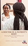 A Doctor In A Patient's Body: Dreaming Big With Sickle Cell Disease And Chronic Pain by Simone C. Eastman Uwan M.D.