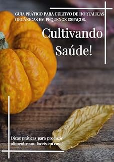 Livro GUIA PRÁTICO PARA CULTIVO DE HORTALIÇAS ORGÂNICAS EM PEQUENOS ESPAÇOS.: Cultivando Saúde!