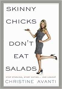 Skinny Chicks Don't Eat Salads: Stop Starving, Start Eating... and