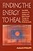 Finding the Energy to Heal: How EMDR, Hypnosis, TFT, Imagery, and Body-Focused Therapy Can Help Restore Mindbody Health