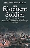 An Eloquent Soldier: The Peninsular War Journals of Lieutenant Charles Crowe of the Inniskillings, 1 by Gareth Glover