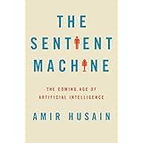 The Sentient Machine: The Coming Age of Artificial Intelligence