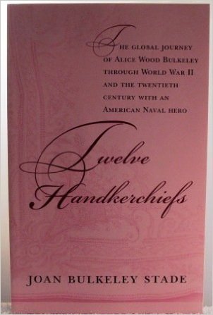 Twelve Handkerchiefs - The Global Journey of Alice Wood Bulkeley Throught World War II and the Twentieth Century With an American Naval Hero - John D. Bulkeley