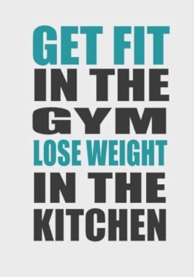 Get Fit In The Gym Lose Weight In The Kitchen Fitness Journal