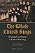The Whole Church Sings: Congregational Singing in Luther's Wittenberg (Calvin Institute of Christian by Robin A. Leaver