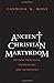 Ancient Christian Martyrdom: Diverse Practices, Theologies, and Traditions (The Anchor Yale Bible Re by Candida R. Moss, John Collins