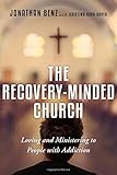 The Recovery-Minded Church: Loving and Ministering to People With Addiction by Jonathan Benz, Kristina Robb-Dover