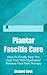 Plantar Fascitis Cure: How To Finally Stop The Foot Pain With Myofascial Release Foot Pain Therapy (Myofascial Pain, Plantar Fascitis Cure, Myofascial Release, Foot Pain Therapy Book 1)