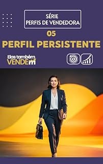 Livro Perfil da Vendedora Persistente: Como Vender com Constância, Disciplina e Resultados no Atendimento: Guia prático com estratégias de foco, ritmo e follow-up ... (Perfis de Vendedora — Método DESVENDAR)