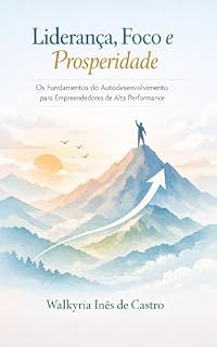 Livro LIDERANÇA, FOCO E PROSPERIDADE : Os Fundamentos do Autodesenvolvimento para Empreendedores de Alta Performance