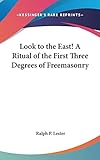 Look to the East! A Ritual of the First Three Degrees of Freemasonry by Ralph P. Lester