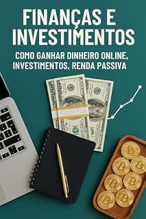 Livro Finanças e Investimentos: Como Ganhar Dinheiro Online e Construir Renda Passiva.