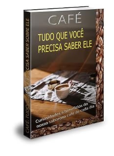Livro CAFÉ: TUDO QUE VOCÊ PRECISA SABER SOBRE ELE: Curiosidades e benefícios do nosso saboroso café de cada dia