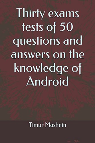 Thirty exams tests of 50 questions and answers on the knowledge of Android