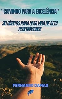 Livro “CAMINHO PARA A EXCELÊNCIA: 30 Hábitos para uma Vida de Alta Performance”: Esteja pronto para adotar novas práticas, eliminar hábitos improdutivos e implementar podridão