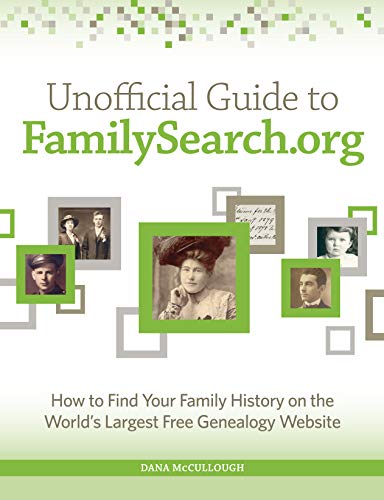 Unofficial Guide to FamilySearch.org: How to Find Your Family History on the Largest Free Genealogy by Dana McCullough