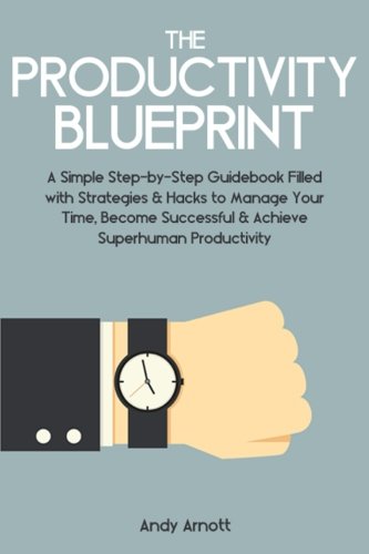 Download The Productivity Blueprint: A Simple Step-by-Step Guidebook Filled with Strategies and Hacks to Manage Your Time, Become Successful and Achieve Superhuman Productivity Download The Productivity Blueprint: A Simple Step-by-Step Guidebook Filled with Strategies and Hacks to Manage Your Time, Become Successful and Achieve Superhuman Productivity