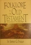 Folklore in the Old Testament: Studies in Comparative Religion, Legend, and Law by James G. Frazer