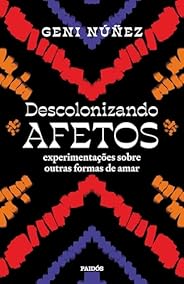 Descolonizando afetos: Experimentações sobre outras formas de amar