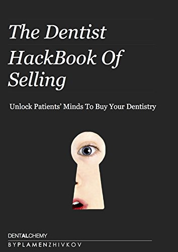 The Dentist HackBook Of Selling --  Advanced Persuasive Communication and Ethical Sales Mastery for Successful Dentistry: Unlock Patients' Minds To Buy Your Dentistry