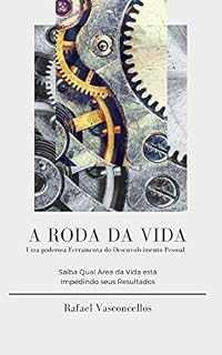 Livro A RODA DA VIDA - Uma Poderosa Ferramenta do Desenvolvimento Pessoal: Saiba qual área da Vida está Impedindo seus Resultados