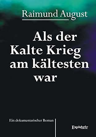Als Der Kalte Krieg Am Kaltesten War Ein Dokumentarischer Roman
