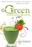Green Smoothie Habit: Drink Your Greens To Achieve Your Dreams, 28 Day Success Guide by Jane Haddad, Andrea Phaneuf