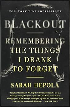Blackout: Remembering the Things I Drank to Forget, by Sarah Hepola Blackout: Remembering the Things I Drank to Forget, by Sarah Hepola
