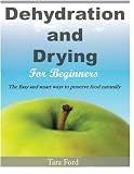 Dehydration and Drying for Beginners: The Easy and smart ways to preserve food naturally Dehydration and Drying for Beginners: The Easy and smart ways to preserve food naturally
