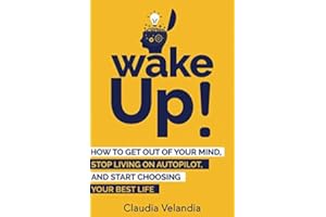 Wake Up!: How to Get Out of Your Mind, Stop Living on Autopilot, and Start Choosing Your Best Life