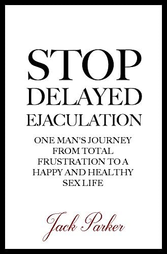 Stop Delayed Ejaculation: One Man's Journey From Total Frustration to a Happy and Healthy Sex Life