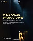 Wide-Angle Photography: Capturing Landscape, Portrait, Street, and Architectural Photographs with Wi