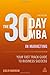 The 30 Day MBA in Marketing: Your Fast Track Guide to Business Success