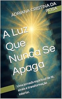 Livro A Luz Que Nunca Se Apaga: Uma jornada espiritual de fé, sinais e transformação interior.
