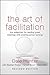 The Art of Facilitation: The Essentials for Leading Great Meetings and Creating Group Synergy