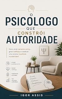Livro O Psicólogo que Constrói Autoridade: Como atrair pacientes certos, gerar confiança e construir uma carreira respeitada e sustentável (Todo Profissional é um Vendedor Livro 5)