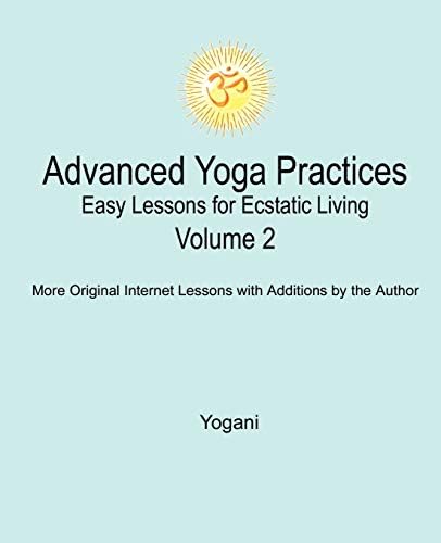 Advanced Yoga Practices - Easy Lessons for Ecstatic Living: Yogani