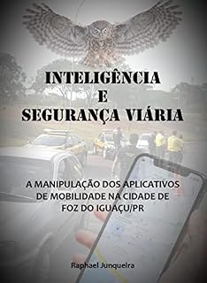 Livro INTELIGÊNCIA E SEGURANÇA VIÁRIA : A MANIPULAÇÃO NOS APLICATIVOS DE MOBILIDADE NA CIDADE DE FOZ DO IGUAÇU/PR