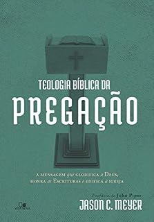 Livro Teologia bíblica da pregação: A mensagem que glorifica a Deus, honra as Escrituras e edifica a igreja