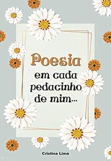 Livro POESIA em cada pedacinho de mim: Coletânea de pensamentos e prosas poéticas (Poesias e prosas poéticas Livro 1)