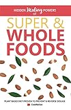 Hidden Healing Powers of Super & Whole Foods: Plant Based Diet Proven To Prevent & Reverse Disease by CookNation
