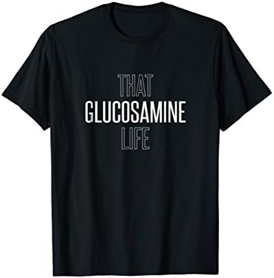 Glucosamine Sulfate Life Tshirt Joint Pain and Arthritis