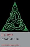 Knots Untied: Being plain statements on disputed points in Religion from the standpoint of an Evange by J. C. Ryle