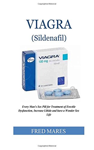 Viagra (Sildenafil): Every Man’s Sex Pill for Treatment of Erectile Dysfunction, Increase Libido and have a Wonder Sex Life