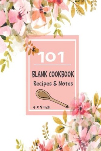101 Blank Cookbook Recipes & Notes: (Floral Cover) Spiral Recipe Journal Book Organizer For Family Cookbook, Kids, Men, Woman. Write in your favorite ... (Personalized Recipe Book Diary) (Volume 1)