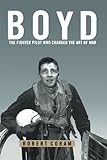 Boyd: The Fighter Pilot Who Changed the Art of War